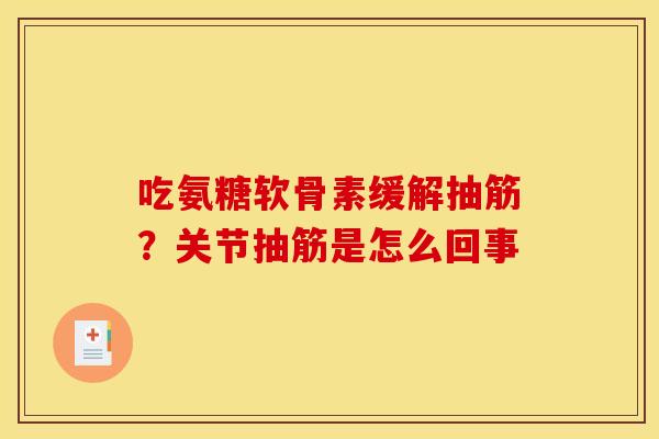 吃氨糖软骨素缓解抽筋?关节抽筋是怎么回事 吃氨糖软骨素缓解抽筋?关节抽筋是怎么回事