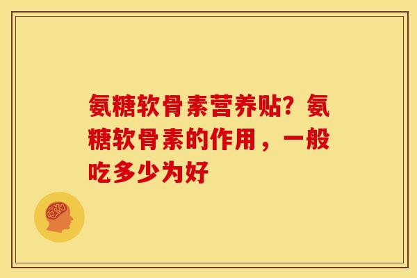 氨糖软骨素营养贴？氨糖软骨素的作用，一般吃多少为好