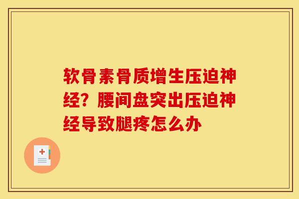 软骨素压迫?腰间盘突出压迫导致腿疼怎么办 软骨素压迫?腰间盘突出压迫导致腿疼怎么办