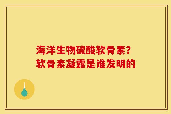 海洋生物硫酸软骨素？软骨素凝露是谁发明的