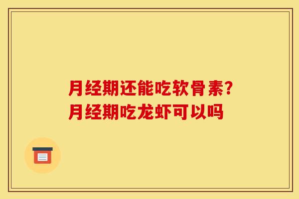期还能吃软骨素？期吃龙虾可以吗