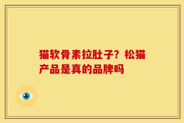 猫软骨素拉肚子?松猫产品是真的品牌吗 猫软骨素拉肚子?松猫产品是真的品牌吗