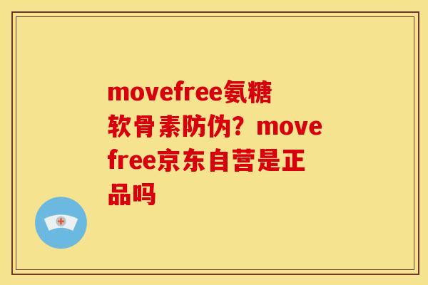 movefree氨糖软骨素防伪?movefree京东自营是正品吗 movefree氨糖软骨素防伪?movefree京东自营是正品吗