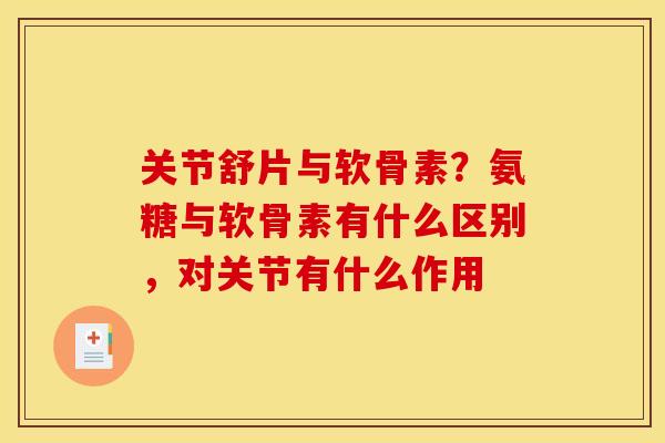 关节舒片与软骨素?氨糖与软骨素有什么区别,对关节有什么作用 关节舒片与软骨素?氨糖与软骨素有什么区别,对关节有什么作用