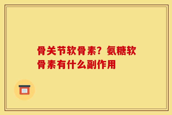 骨关节软骨素？氨糖软骨素有什么副作用