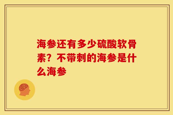 海参还有多少硫酸软骨素?不带刺的海参是什么海参 海参还有多少硫酸软骨素?不带刺的海参是什么海参