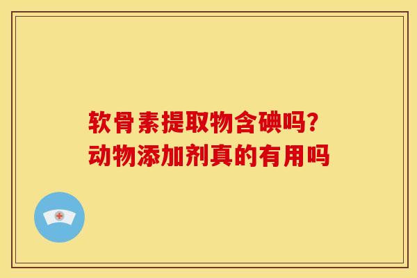 软骨素提取物含碘吗?动物添加剂真的有用吗 软骨素提取物含碘吗?动物添加剂真的有用吗