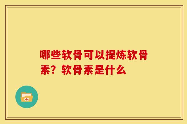 哪些软骨可以提炼软骨素?软骨素是什么 哪些软骨可以提炼软骨素?软骨素是什么