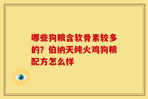 哪些狗粮含软骨素较多的?伯纳天纯火鸡狗粮配方怎么样 哪些狗粮含软骨素较多的?伯纳天纯火鸡狗粮配方怎么样