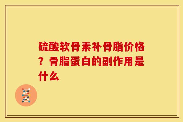 硫酸软骨素补骨脂价格？骨脂蛋白的副作用是什么