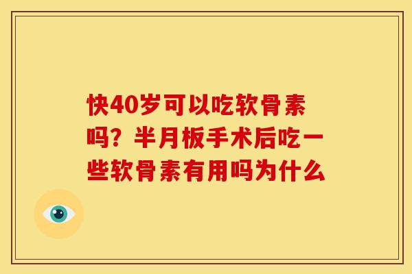 快40岁可以吃软骨素吗?手术后吃一些软骨素有用吗为什么 快40岁可以吃软骨素吗?手术后吃一些软骨素有用吗为什么