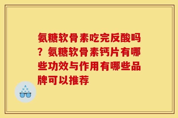 氨糖软骨素吃完反酸吗?氨糖软骨素钙片有哪些功效与作用有哪些品牌可以推荐 氨糖软骨素吃完反酸吗?氨糖软骨素钙片有哪些功效与作用有哪些品牌可以推荐