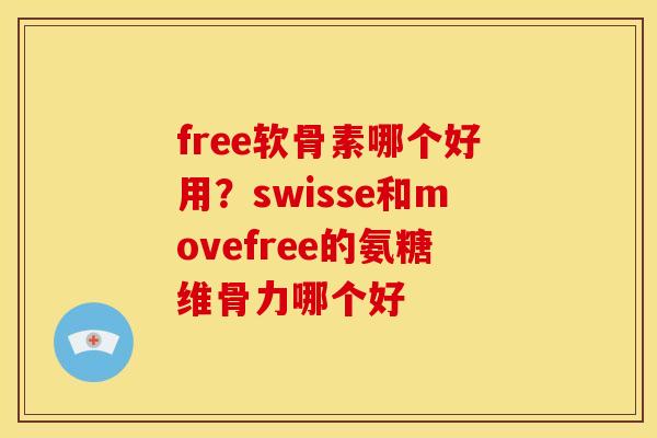 free软骨素哪个好用？swisse和movefree的氨糖维骨力哪个好