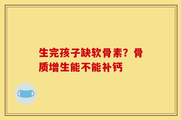 生完孩子缺软骨素？能不能补钙