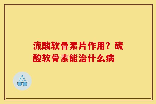 流酸软骨素片作用?硫酸软骨素能什么 流酸软骨素片作用?硫酸软骨素能什么