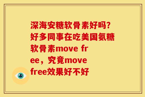 深海安糖软骨素好吗?好多同事在吃美国氨糖软骨素move free,究竟move free效果好不好 深海安糖软骨素好吗?好多同事在吃美国氨糖软骨素move free,究竟move free效果好不好