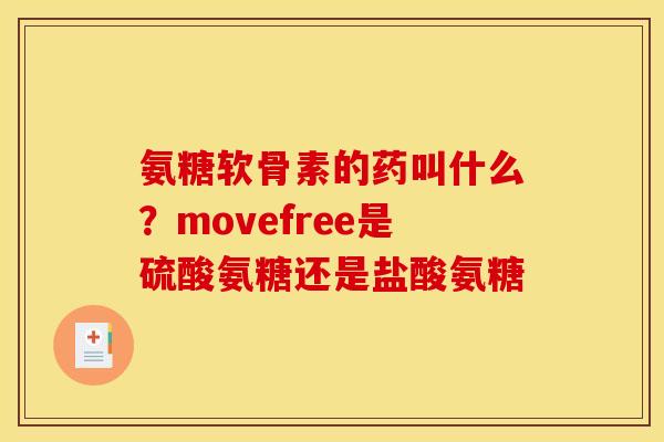 氨糖软骨素的药叫什么?movefree是硫酸氨糖还是盐酸氨糖 氨糖软骨素的药叫什么?movefree是硫酸氨糖还是盐酸氨糖