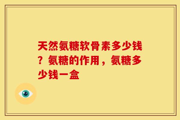 天然氨糖软骨素多少钱?氨糖的作用,氨糖多少钱一盒 天然氨糖软骨素多少钱?氨糖的作用,氨糖多少钱一盒
