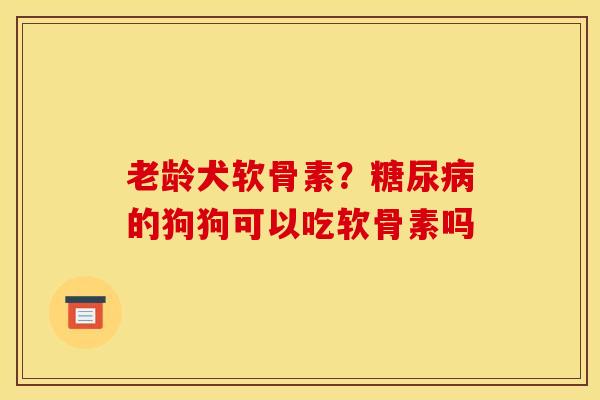 老龄犬软骨素?的狗狗可以吃软骨素吗 老龄犬软骨素?的狗狗可以吃软骨素吗