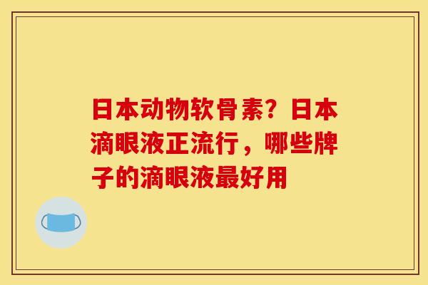 日本动物软骨素?日本滴眼液正流行,哪些牌子的滴眼液好用 日本动物软骨素?日本滴眼液正流行,哪些牌子的滴眼液好用
