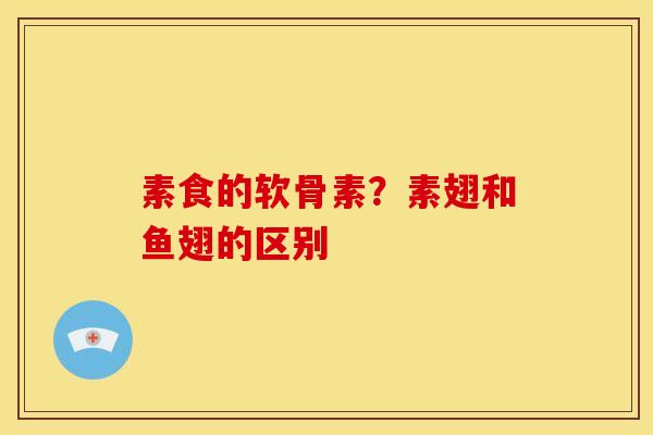 素食的软骨素?素翅和鱼翅的区别 素食的软骨素?素翅和鱼翅的区别