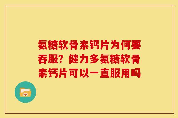氨糖软骨素钙片为何要吞服?健力多氨糖软骨素钙片可以一直服用吗 氨糖软骨素钙片为何要吞服?健力多氨糖软骨素钙片可以一直服用吗