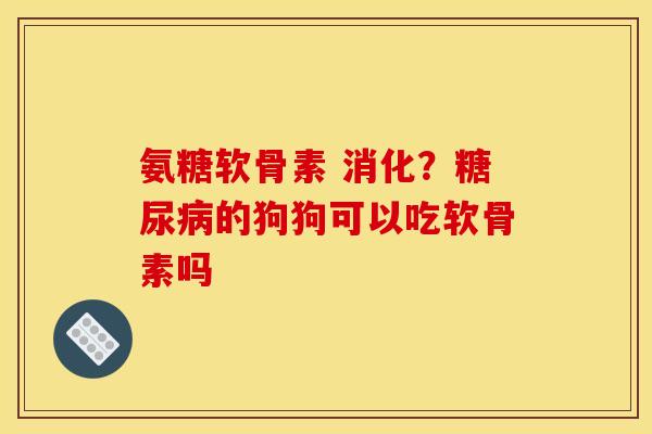 氨糖软骨素 消化?的狗狗可以吃软骨素吗 氨糖软骨素 消化?的狗狗可以吃软骨素吗