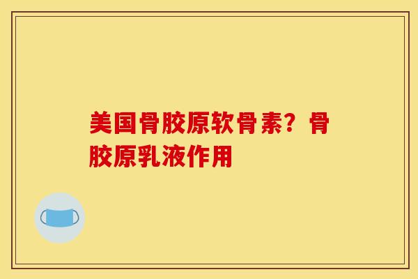 美国骨胶原软骨素?骨胶原乳液作用 美国骨胶原软骨素?骨胶原乳液作用