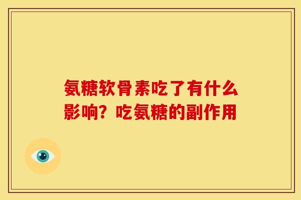 氨糖软骨素吃了有什么影响?吃氨糖的副作用 氨糖软骨素吃了有什么影响?吃氨糖的副作用
