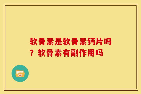 软骨素是软骨素钙片吗？软骨素有副作用吗