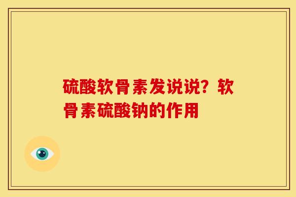 硫酸软骨素发说说?软骨素硫酸钠的作用 硫酸软骨素发说说?软骨素硫酸钠的作用