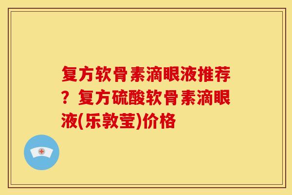 复方软骨素滴眼液推荐?复方硫酸软骨素滴眼液(乐敦莹)价格 复方软骨素滴眼液推荐?复方硫酸软骨素滴眼液(乐敦莹)价格