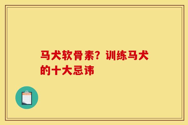 马犬软骨素?训练马犬的十大忌讳 马犬软骨素?训练马犬的十大忌讳