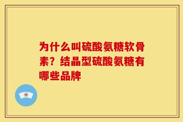 为什么叫硫酸氨糖软骨素？结晶型硫酸氨糖有哪些品牌