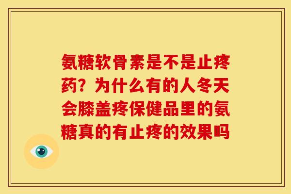 氨糖软骨素是不是止疼药?为什么有的人冬天会膝盖疼保健品里的氨糖真的有止疼的效果吗 氨糖软骨素是不是止疼药?为什么有的人冬天会膝盖疼保健品里的氨糖真的有止疼的效果吗