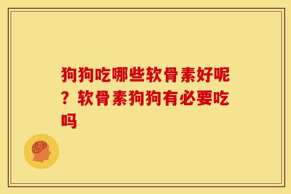 狗狗吃哪些软骨素好呢?软骨素狗狗有必要吃吗 狗狗吃哪些软骨素好呢?软骨素狗狗有必要吃吗