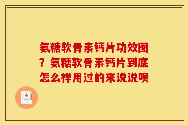 氨糖软骨素钙片功效图？氨糖软骨素钙片到底怎么样用过的来说说呗