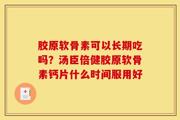 胶原软骨素可以长期吃吗？汤臣倍健胶原软骨素钙片什么时间服用好