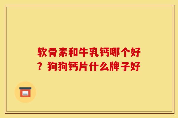 软骨素和牛乳钙哪个好?狗狗钙片什么牌子好 软骨素和牛乳钙哪个好?狗狗钙片什么牌子好