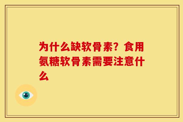 为什么缺软骨素？食用氨糖软骨素需要注意什么