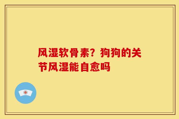 软骨素?狗狗的关节能自愈吗 软骨素?狗狗的关节能自愈吗