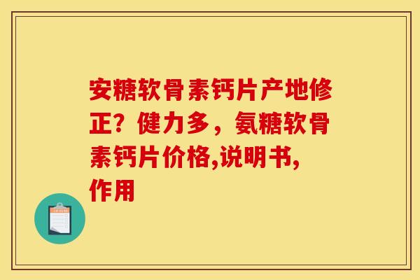 安糖软骨素钙片产地修正？健力多，氨糖软骨素钙片价格,说明书,作用