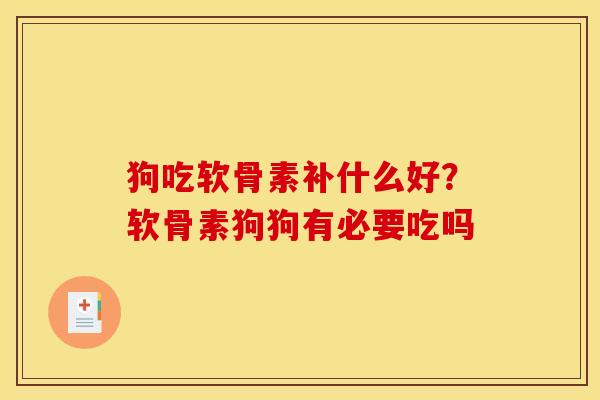 狗吃软骨素补什么好?软骨素狗狗有必要吃吗 狗吃软骨素补什么好?软骨素狗狗有必要吃吗