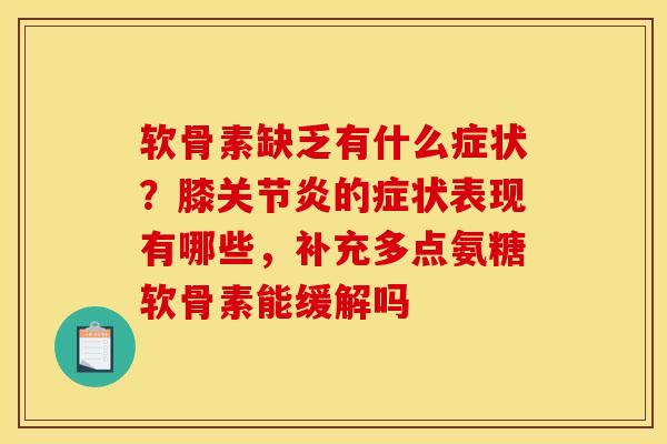 软骨素缺乏有什么症状?膝的症状表现有哪些,补充多点氨糖软骨素能缓解吗 软骨素缺乏有什么症状?膝的症状表现有哪些,补充多点氨糖软骨素能缓解吗