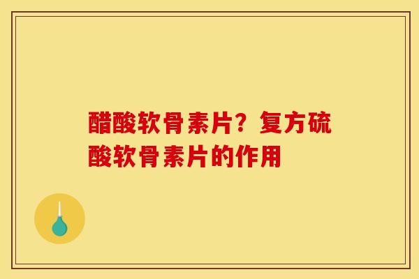 醋酸软骨素片？复方硫酸软骨素片的作用