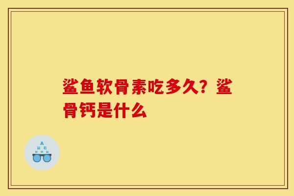 鲨鱼软骨素吃多久？鲨骨钙是什么