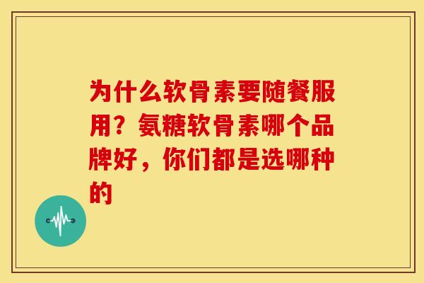 为什么软骨素要随餐服用?氨糖软骨素哪个品牌好,你们都是选哪种的 为什么软骨素要随餐服用?氨糖软骨素哪个品牌好,你们都是选哪种的