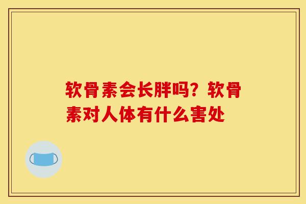 软骨素会长胖吗？软骨素对人体有什么害处