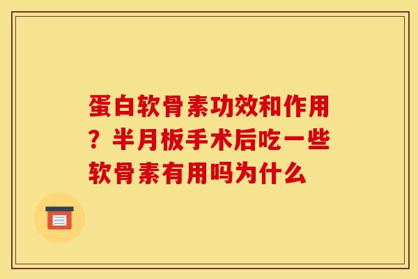 蛋白软骨素功效和作用？手术后吃一些软骨素有用吗为什么