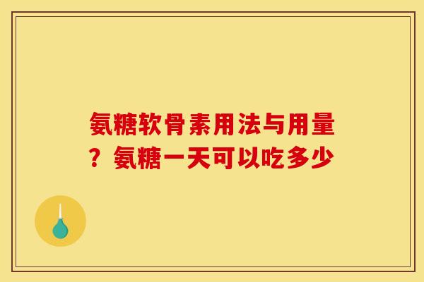 氨糖软骨素用法与用量?氨糖一天可以吃多少 氨糖软骨素用法与用量?氨糖一天可以吃多少